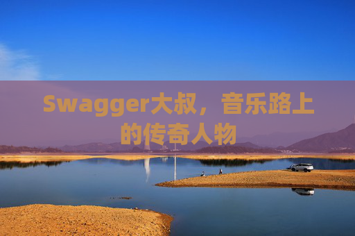 Swagger大叔，音乐路上的传奇人物