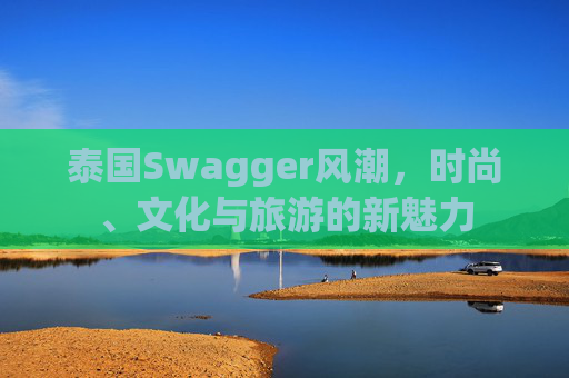 泰国Swagger风潮，时尚、文化与旅游的新魅力